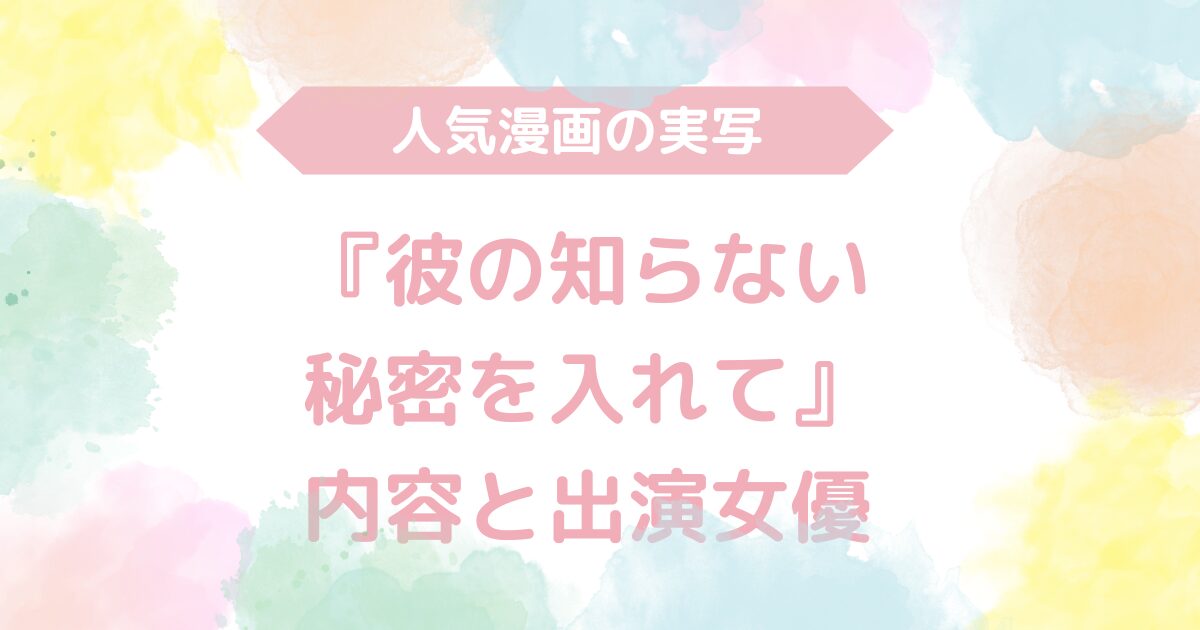 【無料動画あり】『彼の知らない秘密を入れて』のAV実写版！内容と出演女優も解説